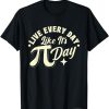 Live Every Day - Pi Day Math Lover Science Pi Symbol T-Shirt