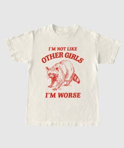 I'm Not Like Other Girls, I'm Worse T Shirt, Raccoon T Shirt, Weird T Shirt, Meme T Shirt, Trash Panda T Shirt, Unisex