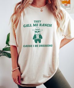 They Call Me Ranch Cause I Be Dressing - Unisex T Shirt, Meme T Shirt, Funny T Shirt