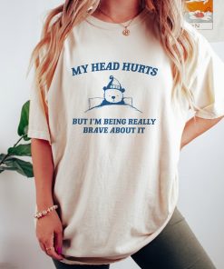 My Head Hurts But I'm Being Brave - Unisex T Shirt