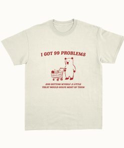 I Got 99 Problems - Unisex, Little Treat T Shirt, Yummy Treat, Meme T Shirt, Funny T Shirt