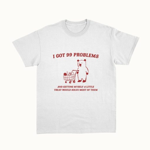 I Got 99 Problems - Unisex, Little Treat T Shirt, Yummy Treat, Meme T Shirt, Funny T Shirt