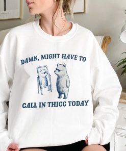 Might Have To Call In Thicc Today T Shirt, Funny Sweatshirt, Meme T Shirt, meme Hoodie, raccoon t shirt