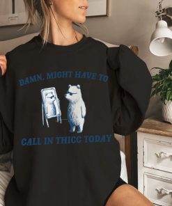 Might Have To Call In Thicc Today T Shirt, Funny Sweatshirt, Meme T Shirt, meme Hoodie, raccoon t shirt