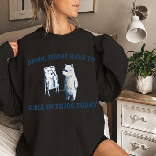 Might Have To Call In Thicc Today T Shirt, Funny Sweatshirt, Meme T Shirt, meme Hoodie, raccoon t shirt