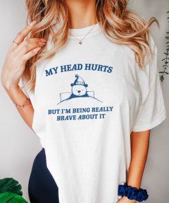 My Head Hurts But I'm Being Brave - Unisex T Shirt