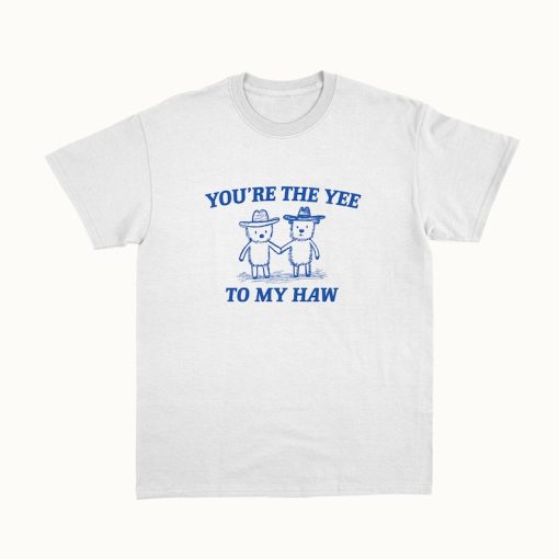 You're The Yee To My Haw - Unisex T Shirt