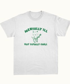 Mentally Ill Totally Chill - Unisex T Shirt