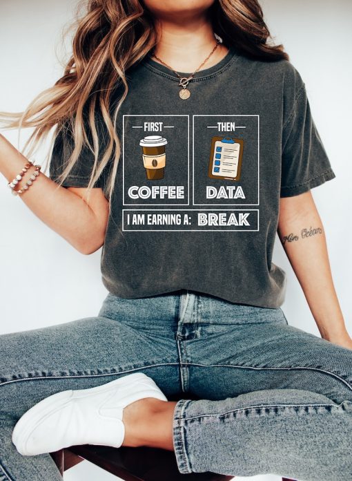 First Coffee Then Data I'am Earning A Break, First Then Shirt