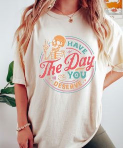 Comfort Colors® Have The Day You Deserve Shirt, Skeleton Shirt