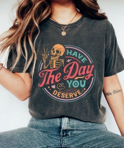 Comfort Colors® Have The Day You Deserve Shirt, Skeleton Shirt