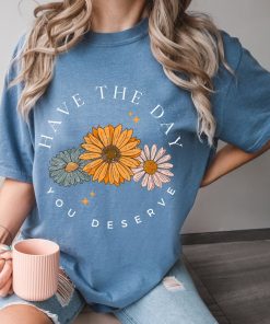 Comfort Colors® Have The Day You Deserve T Shirt, Floral Mama Shirt