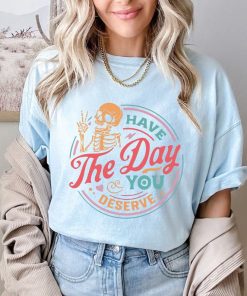 Comfort Colors® Have The Day You Deserve Shirt, Skeleton Shirt