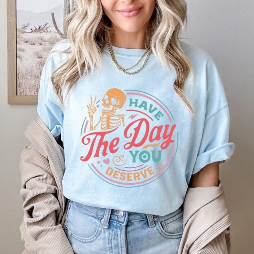 Comfort Colors® Have The Day You Deserve Shirt, Skeleton Shirt