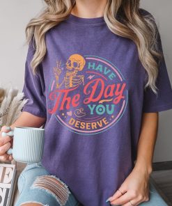 Comfort Colors® Have The Day You Deserve Shirt, Skeleton Shirt