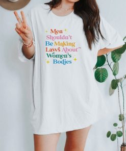 Men Shouldn't Be Making Laws About Women's Bodies Shirt