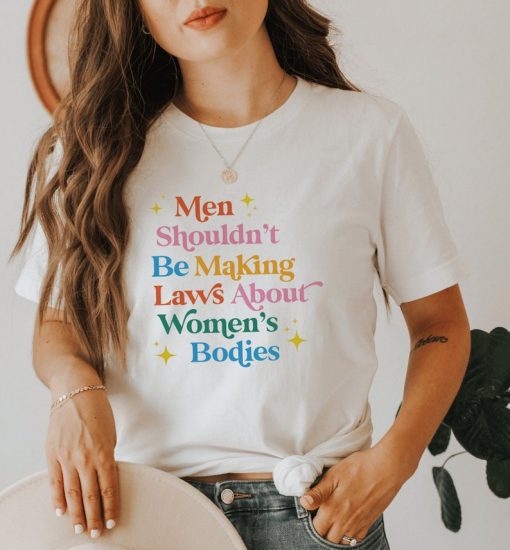 Men Shouldn't Be Making Laws About Women's Bodies Shirt