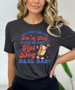 You Look Like The 4th Of July, Makes Me Want A Hot Dog Real Bad Shirt