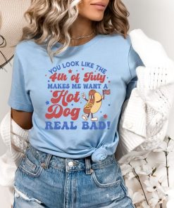 You Look Like The 4th Of July, Makes Me Want A Hot Dog Real Bad Shirt