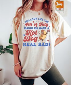 You Look Like The 4th Of July, Makes Me Want A Hot Dog Real Bad Shirt