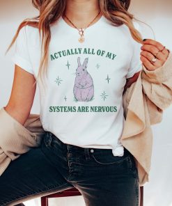 Actually All Of My Systems Are Nervous Funny Mental Health Shirt Meme