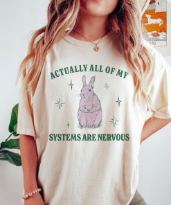 Actually All Of My Systems Are Nervous Funny Mental Health Shirt Meme