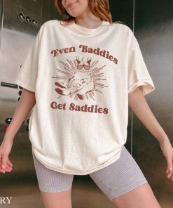 Even Baddies Get Saddies Shirt