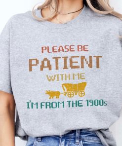 Please Be Patient with Me I'm from the 1900s Shirt