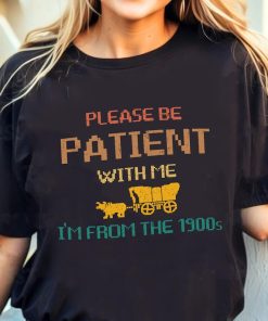 Please Be Patient with Me I'm from the 1900s Shirt