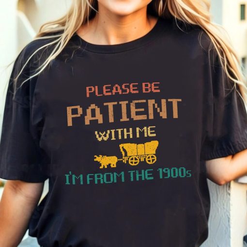 Please Be Patient with Me I'm from the 1900s Shirt