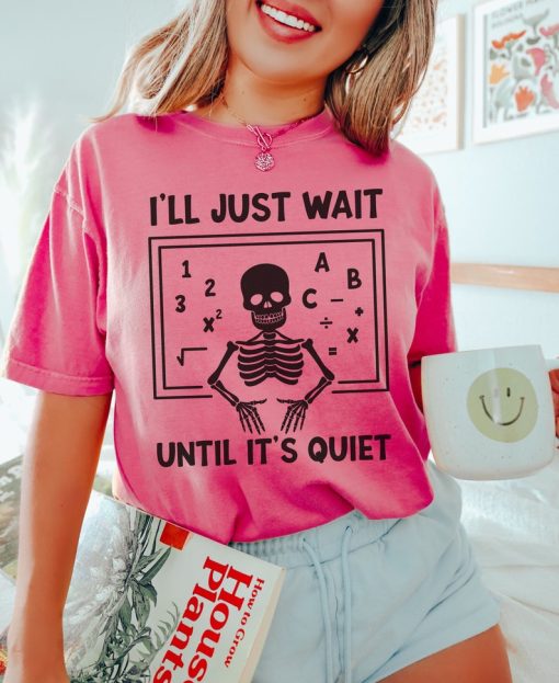 Funny Teacher Shirt, Ill Just Wait Until Its Quiet Shirt