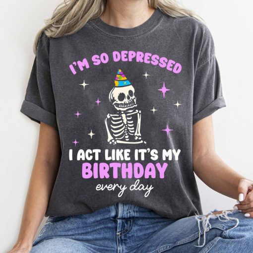 I'm So Depressed I Act Like It's My Birthday Every Day T-shirt