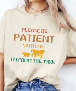 Please Be Patient with Me I'm from the 1900s Shirt