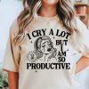 I Cry A Lot But I Am So Productive Shirt, Mental Health Shirt