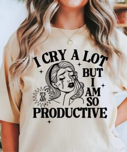 I Cry A Lot But I Am So Productive Shirt, Mental Health Shirt