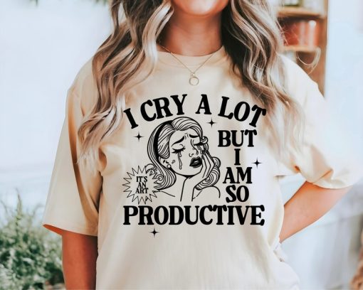 I Cry A Lot But I Am So Productive Shirt, Mental Health Shirt