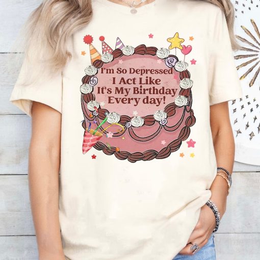 I'm so Depressed I Act Like It's My Birthday Every Day Tee