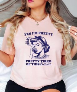 Yes I'm Pretty Pretty Tired Of This Bullshit T-Shirt, Pretty Girl Tee