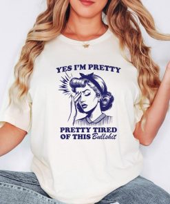 Yes I'm Pretty Pretty Tired Of This Bullshit T-Shirt, Pretty Girl Tee