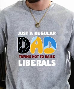 Bluey Dad Shirt, Just A Regular Dad Trying Hot To Raise Liberals Shirt