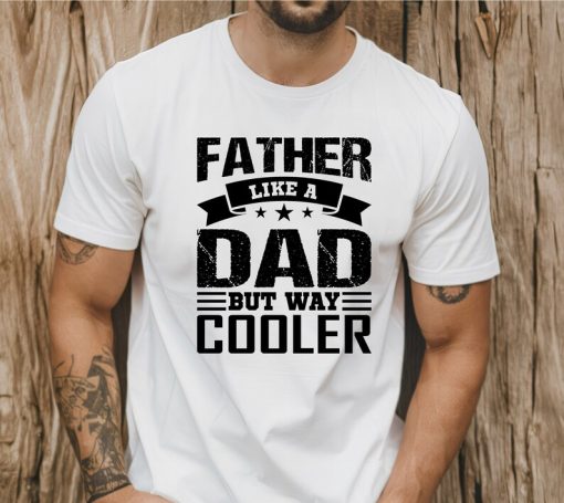 Father Like A Dad But Way Cooler T-Shirt, Father's Day Shirt