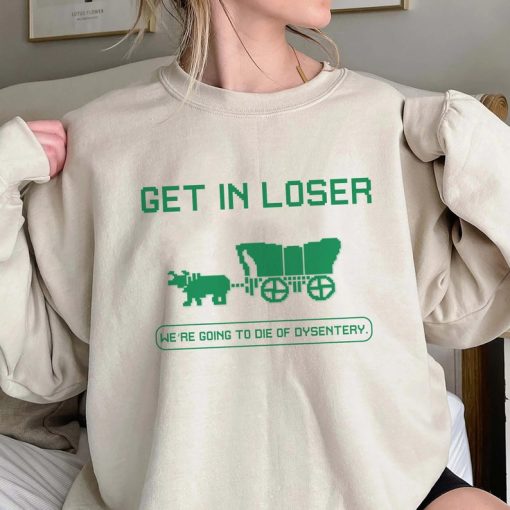 Get In Loser We're Going To Die Of Dysentery Shirt