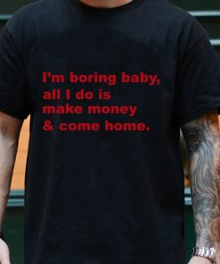 Im Boring Baby All I Do Is Make Money And Come Home Sweatshirt