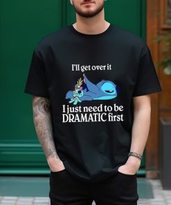 I'll Get Over It Shirt, I Just Need To Be Dramatic First T-Shirt