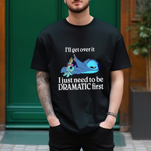 I'll Get Over It Shirt, I Just Need To Be Dramatic First T-Shirt