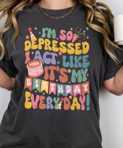 I'm So Depressed Act Like It's My Birthday Everyday Tee