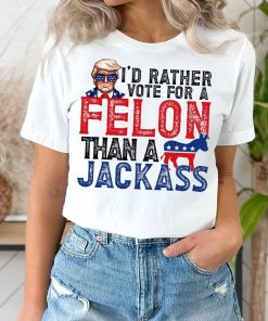 Trump I'd Rather Vote for a Felon than a Jackass Shirt