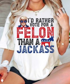 Trump I'd Rather Vote for a Felon than a Jackass Shirt