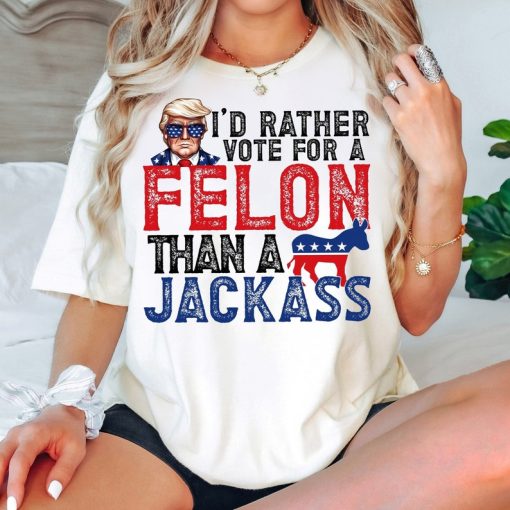 Trump I'd Rather Vote for a Felon than a Jackass Shirt