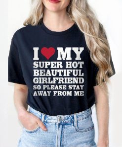 I Love My Super Hot Beautiful Girlfriend Shirt, Funny Couple Shirt